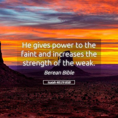 Picture 05 - Isaiah 40:29 BSB - He gives power to the faint and increases the - Bible Verse Picture