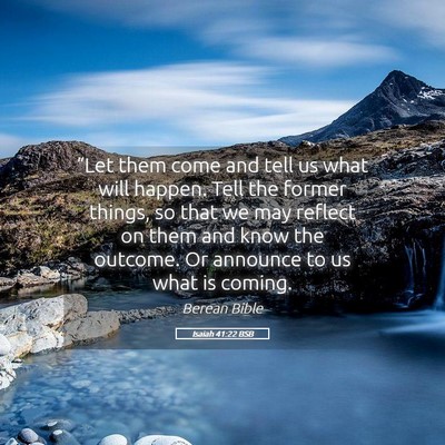 Picture 05 - Isaiah 41:22 BSB - “Let them come and tell us what will happen. - Bible Verse Picture