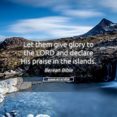 Picture 05 - Isaiah 42:12 BSB - Let them give glory to the LORD and declare His - Bible Verse Picture