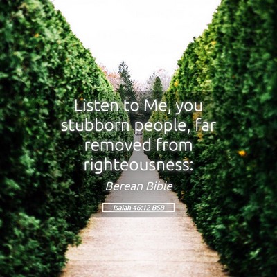 Picture 05 - Isaiah 46:12 BSB - Listen to Me, you stubborn people, far removed - Bible Verse Picture