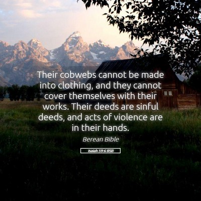 Picture 05 - Isaiah 59:6 BSB - Their cobwebs cannot be made into clothing, and - Bible Verse Picture