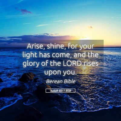 Picture 05 - Isaiah 60:1 BSB - Arise, shine, for your light has come, and the - Bible Verse Picture