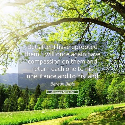 Picture 05 - Jeremiah 12:15 BSB - But after I have uprooted them, I will once again - Bible Verse Picture