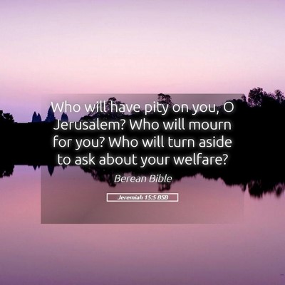 Picture 05 - Jeremiah 15:5 BSB - Who will have pity on you, O Jerusalem? Who will - Bible Verse Picture