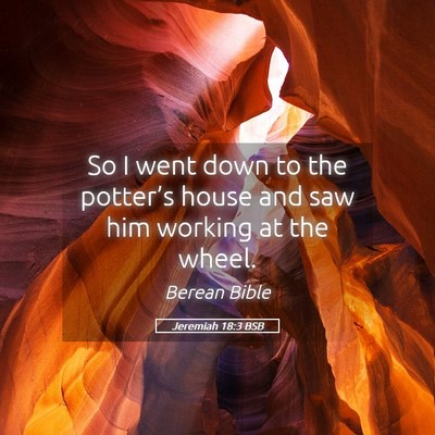 Picture 05 - Jeremiah 18:3 BSB - So I went down to the potter’s house and saw - Bible Verse Picture