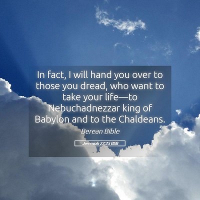 Picture 05 - Jeremiah 22:25 BSB - In fact, I will hand you over to those you dread, - Bible Verse Picture