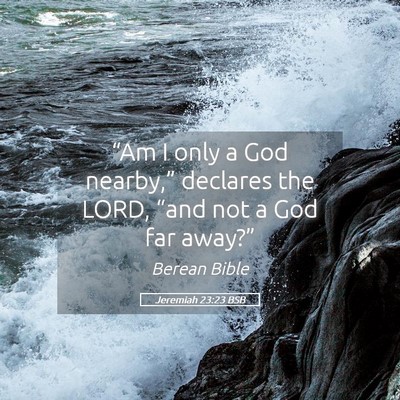 Picture 05 - Jeremiah 23:23 BSB - “Am I only a God nearby,” declares the LORD, - Bible Verse Picture