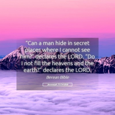 Picture 05 - Jeremiah 23:24 BSB - “Can a man hide in secret places where I cannot - Bible Verse Picture