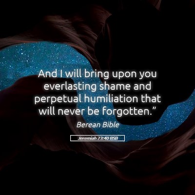 Picture 05 - Jeremiah 23:40 BSB - And I will bring upon you everlasting shame and - Bible Verse Picture