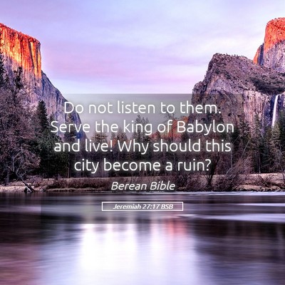 Picture 05 - Jeremiah 27:17 BSB - Do not listen to them. Serve the king of Babylon - Bible Verse Picture