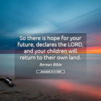 Picture 05 - Jeremiah 31:17 BSB - So there is hope for your future, declares the - Bible Verse Picture