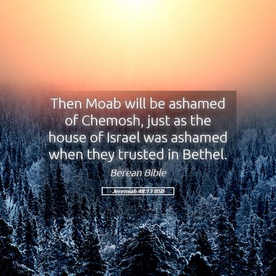 Picture 05 - Jeremiah 48:13 BSB - Then Moab will be ashamed of Chemosh, just as the - Bible Verse Picture