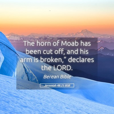 Picture 05 - Jeremiah 48:25 BSB - The horn of Moab has been cut off, and his arm is - Bible Verse Picture