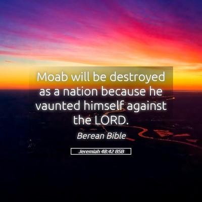 Picture 05 - Jeremiah 48:42 BSB - Moab will be destroyed as a nation because he - Bible Verse Picture