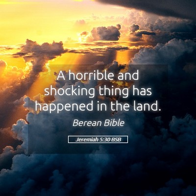 Picture 05 - Jeremiah 5:30 BSB - A horrible and shocking thing has happened in the - Bible Verse Picture