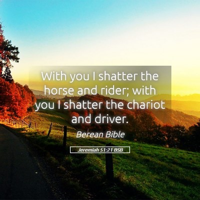 Picture 05 - Jeremiah 51:21 BSB - With you I shatter the horse and rider; with you - Bible Verse Picture