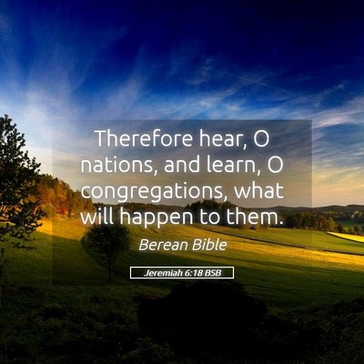 Picture 05 - Jeremiah 6:18 BSB - Therefore hear, O nations, and learn, O - Bible Verse Picture