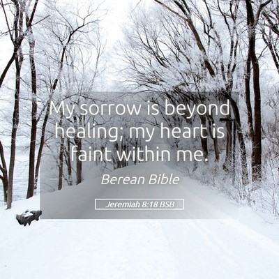 Picture 05 - Jeremiah 8:18 BSB - My sorrow is beyond healing; my heart is faint - Bible Verse Picture