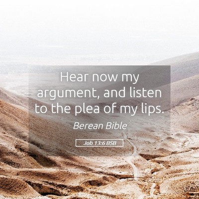 Picture 05 - Job 13:6 BSB - Hear now my argument, and listen to the plea of - Bible Verse Picture