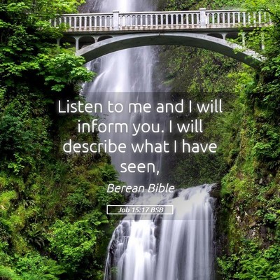 Picture 05 - Job 15:17 BSB - Listen to me and I will inform you. I will - Bible Verse Picture