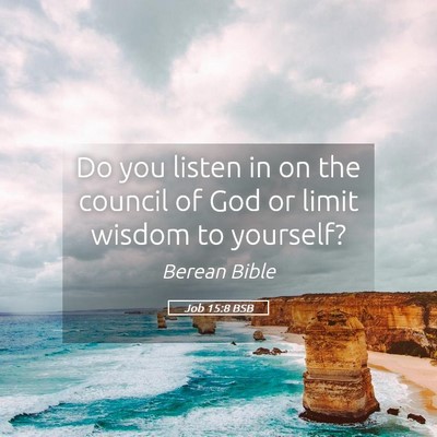 Picture 05 - Job 15:8 BSB - Do you listen in on the council of God or limit - Bible Verse Picture