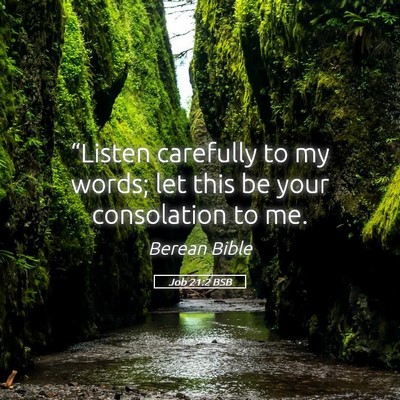 Picture 05 - Job 21:2 BSB - “Listen carefully to my words; let this be your - Bible Verse Picture