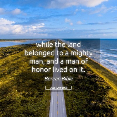 Picture 05 - Job 22:8 BSB - while the land belonged to a mighty man, and a - Bible Verse Picture