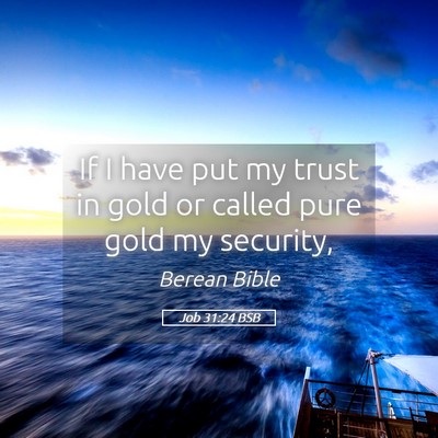 Picture 05 - Job 31:24 BSB - If I have put my trust in gold or called pure - Bible Verse Picture