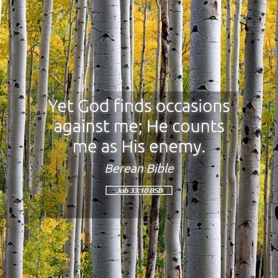 Picture 05 - Job 33:10 BSB - Yet God finds occasions against me; He counts me - Bible Verse Picture