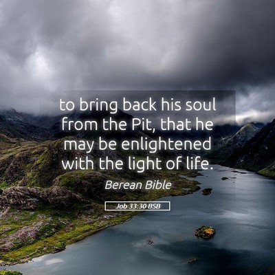 Picture 05 - Job 33:30 BSB - to bring back his soul from the Pit, that he may - Bible Verse Picture