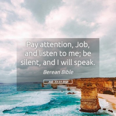 Picture 05 - Job 33:31 BSB - Pay attention, Job, and listen to me; be silent, - Bible Verse Picture