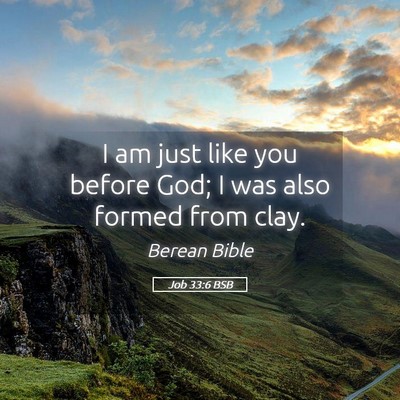 Picture 05 - Job 33:6 BSB - I am just like you before God; I was also formed - Bible Verse Picture
