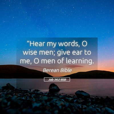 Picture 05 - Job 34:2 BSB - “Hear my words, O wise men; give ear to me, O - Bible Verse Picture