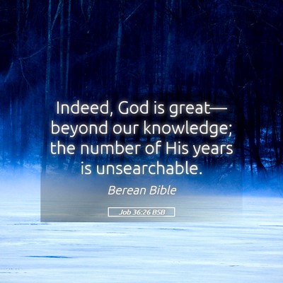 Picture 05 - Job 36:26 BSB - Indeed, God is great—beyond our knowledge; the - Bible Verse Picture