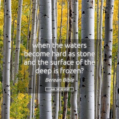 Picture 05 - Job 38:30 BSB - when the waters become hard as stone and the - Bible Verse Picture