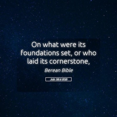 Picture 05 - Job 38:6 BSB - On what were its foundations set, or who laid its - Bible Verse Picture