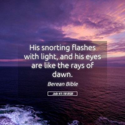 Picture 05 - Job 41:18 BSB - His snorting flashes with light, and his eyes are - Bible Verse Picture