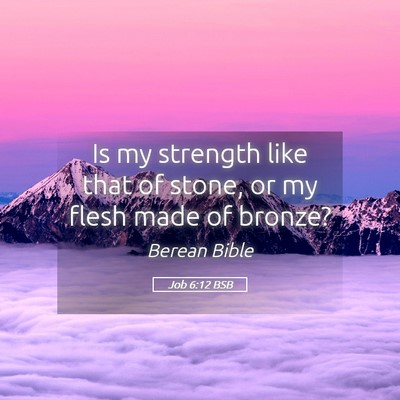 Picture 05 - Job 6:12 BSB - Is my strength like that of stone, or my flesh - Bible Verse Picture