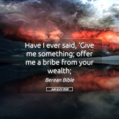 Picture 05 - Job 6:22 BSB - Have I ever said, ‘Give me something; offer me - Bible Verse Picture