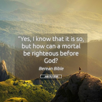 Picture 05 - Job 9:2 BSB - “Yes, I know that it is so, but how can a - Bible Verse Picture