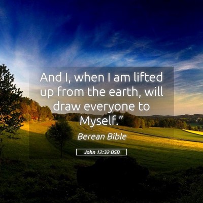 Picture 05 - John 12:32 BSB - And I, when I am lifted up from the earth, will - Bible Verse Picture