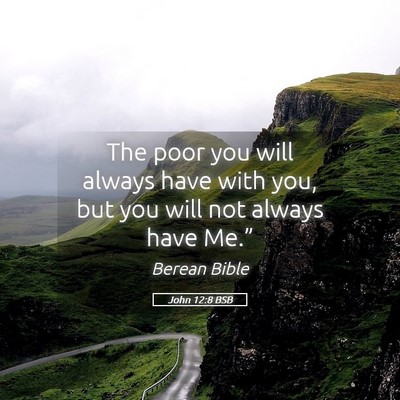 Picture 05 - John 12:8 BSB - The poor you will always have with you, but you - Bible Verse Picture