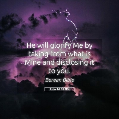 Picture 05 - John 16:14 BSB - He will glorify Me by taking from what is Mine - Bible Verse Picture