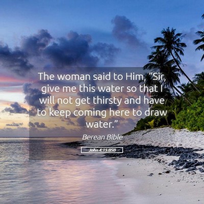 Picture 05 - John 4:15 BSB - The woman said to Him, “Sir, give me this water - Bible Verse Picture