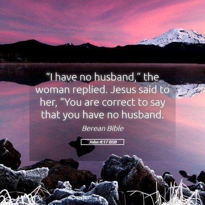 Picture 05 - John 4:17 BSB - “I have no husband,” the woman replied. Jesus - Bible Verse Picture