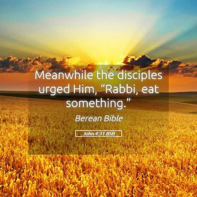 Picture 05 - John 4:31 BSB - Meanwhile the disciples urged Him, “Rabbi, eat - Bible Verse Picture