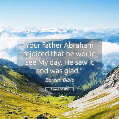 Picture 05 - John 8:56 BSB - Your father Abraham rejoiced that he would see My - Bible Verse Picture