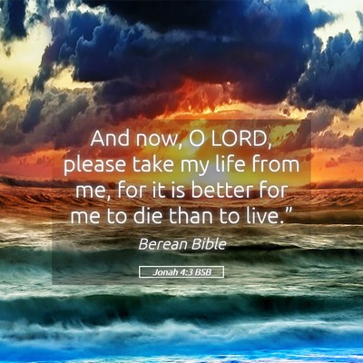 Picture 05 - Jonah 4:3 BSB - And now, O LORD, please take my life from me, for - Bible Verse Picture