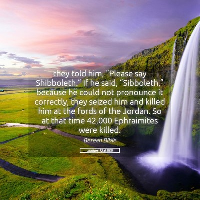 Picture 05 - Judges 12:6 BSB - they told him, “Please say Shibboleth.” If he - Bible Verse Picture