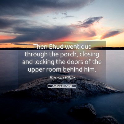 Picture 05 - Judges 3:23 BSB - Then Ehud went out through the porch, closing and - Bible Verse Picture